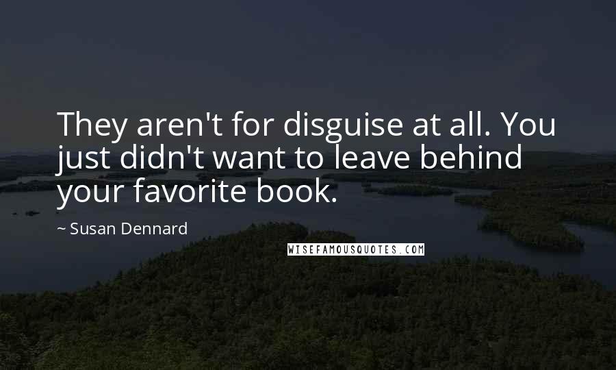 Susan Dennard quotes: They aren't for disguise at all. You just didn't want to leave behind your favorite book.