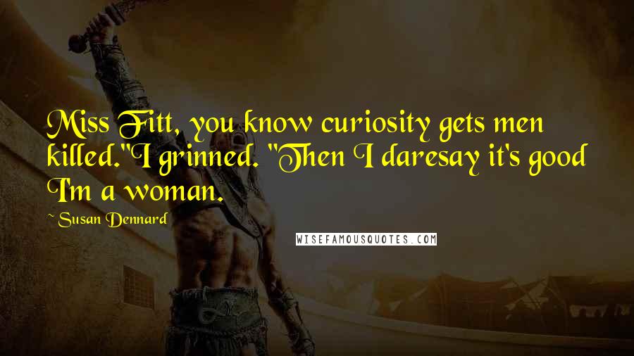Susan Dennard quotes: Miss Fitt, you know curiosity gets men killed."I grinned. "Then I daresay it's good I'm a woman.