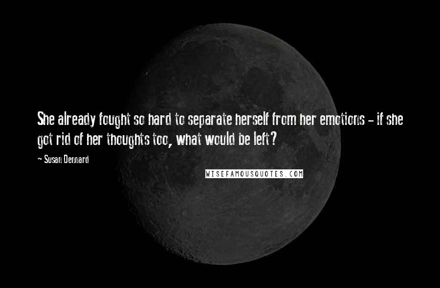 Susan Dennard quotes: She already fought so hard to separate herself from her emotions - if she got rid of her thoughts too, what would be left? Susan Dennard quotes: She already fought so hard to separate herself from her emotions - if she got rid of her thoughts too, what would be left?