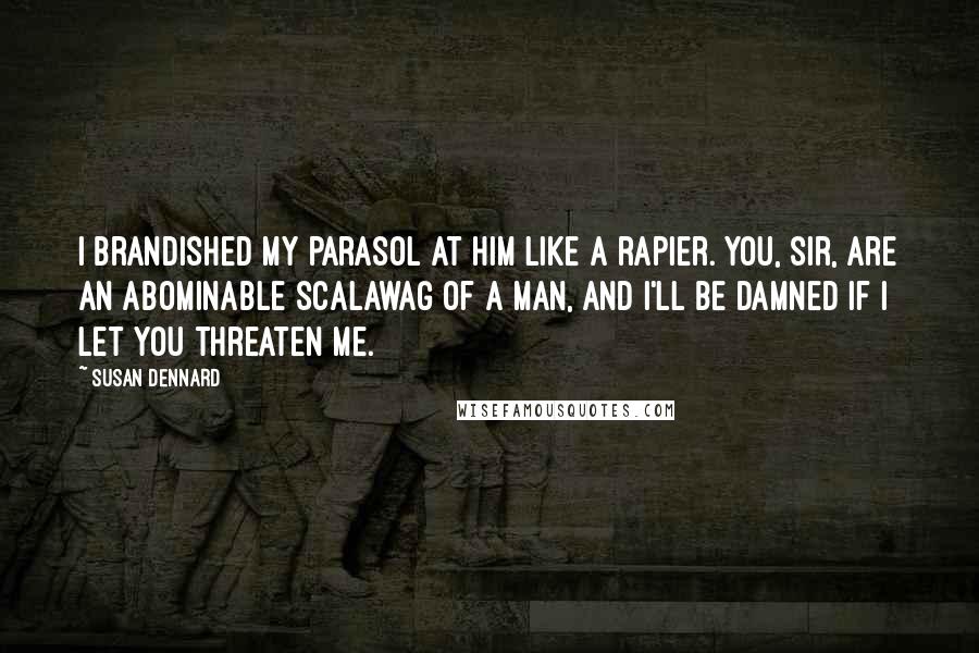 Susan Dennard quotes: I brandished my parasol at him like a rapier. You, sir, are an abominable scalawag of a man, and I'll be damned if I let you threaten me.