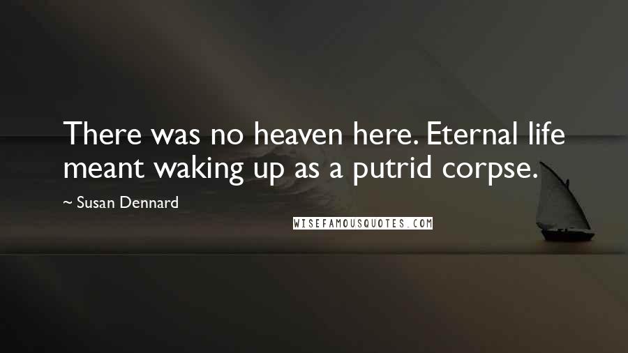 Susan Dennard quotes: There was no heaven here. Eternal life meant waking up as a putrid corpse.