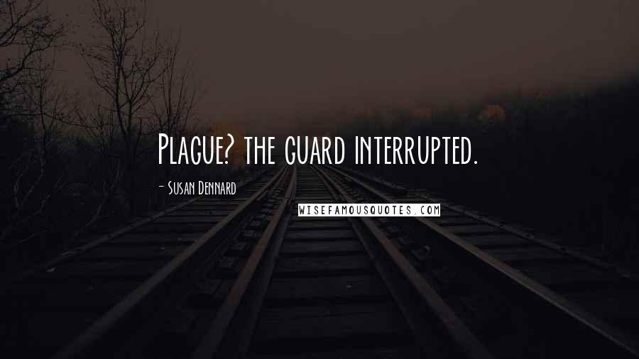 Susan Dennard quotes: Plague? the guard interrupted.