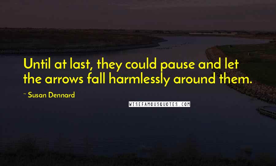 Susan Dennard quotes: Until at last, they could pause and let the arrows fall harmlessly around them.