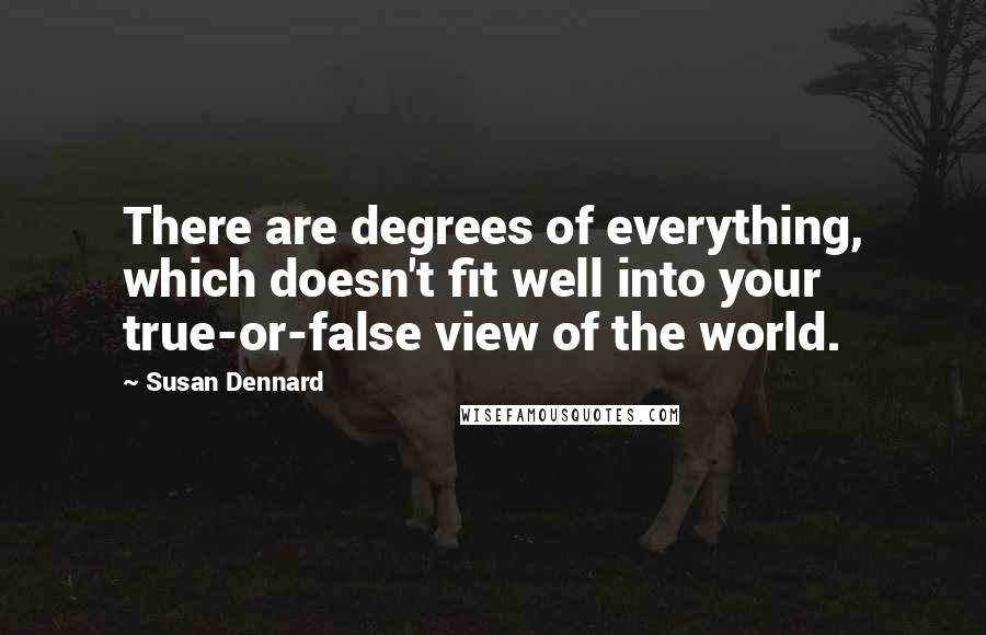 Susan Dennard quotes: There are degrees of everything, which doesn't fit well into your true-or-false view of the world.
