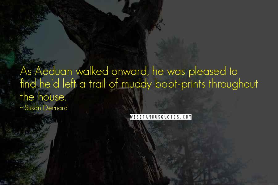 Susan Dennard quotes: As Aeduan walked onward, he was pleased to find he'd left a trail of muddy boot-prints throughout the house.