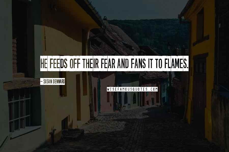 Susan Dennard quotes: He feeds off their fear and fans it to flames.
