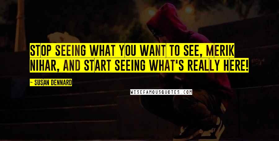 Susan Dennard quotes: Stop seeing what you want to see, Merik Nihar, and start seeing what's really here!