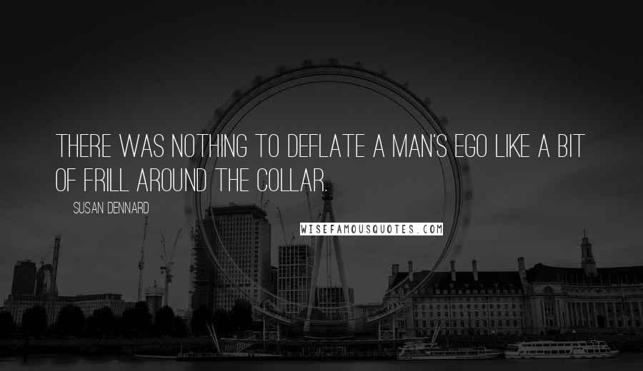 Susan Dennard quotes: There was nothing to deflate a man's ego like a bit of frill around the collar.