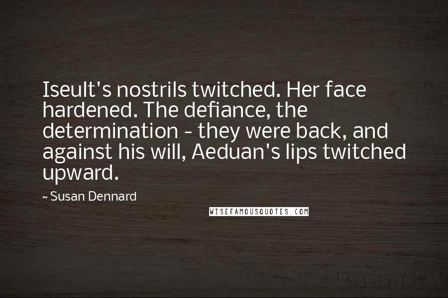 Susan Dennard quotes: Iseult's nostrils twitched. Her face hardened. The defiance, the determination - they were back, and against his will, Aeduan's lips twitched upward.