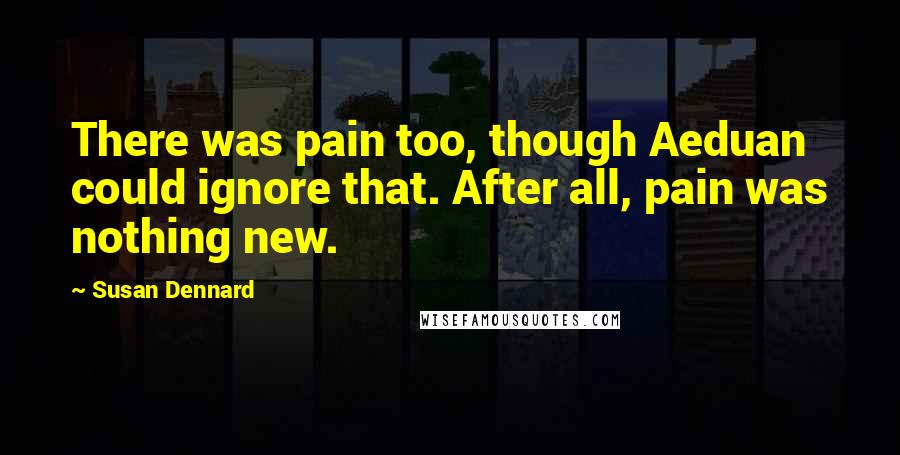 Susan Dennard quotes: There was pain too, though Aeduan could ignore that. After all, pain was nothing new.