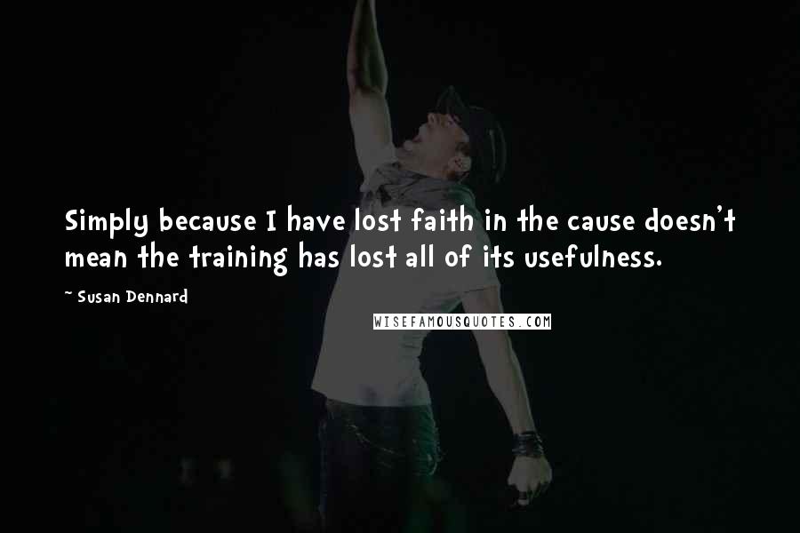 Susan Dennard quotes: Simply because I have lost faith in the cause doesn't mean the training has lost all of its usefulness.