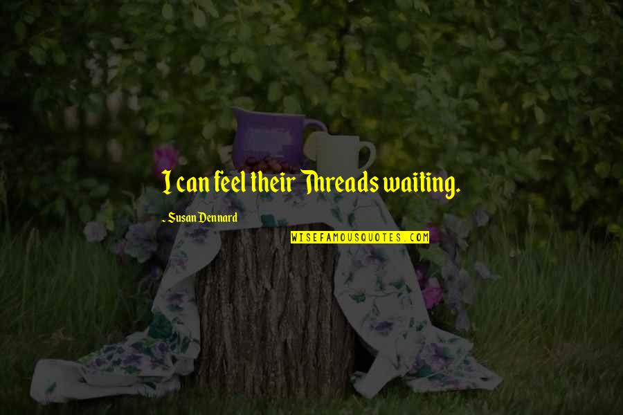 Susan Dennard Quotes By Susan Dennard: I can feel their Threads waiting.