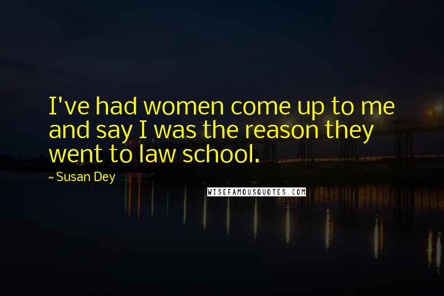 Susan Dey quotes: I've had women come up to me and say I was the reason they went to law school.