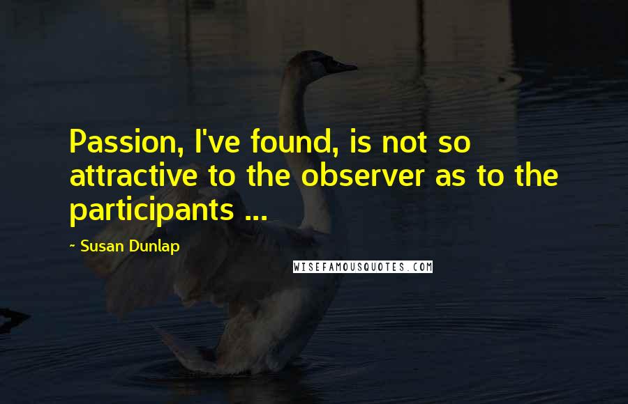 Susan Dunlap quotes: Passion, I've found, is not so attractive to the observer as to the participants ...