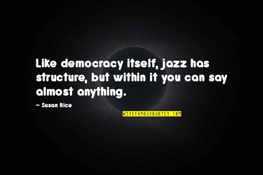 Susan E Rice Quotes By Susan Rice: Like democracy itself, jazz has structure, but within