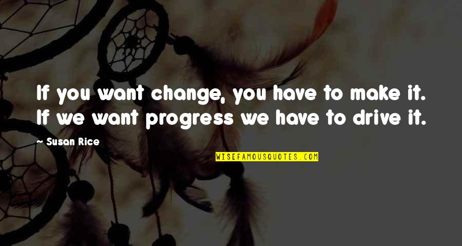 Susan E Rice Quotes By Susan Rice: If you want change, you have to make