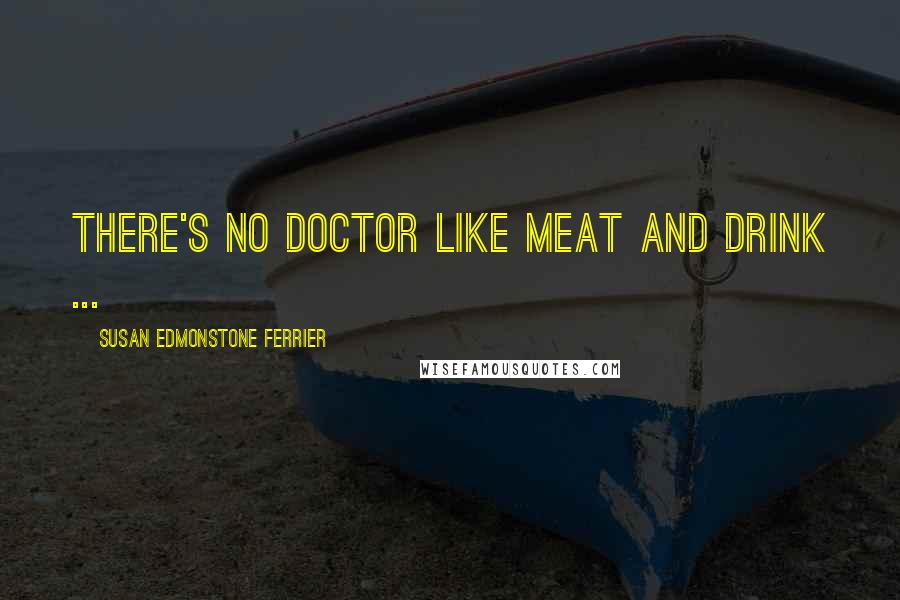 Susan Edmonstone Ferrier quotes: There's no doctor like meat and drink ...