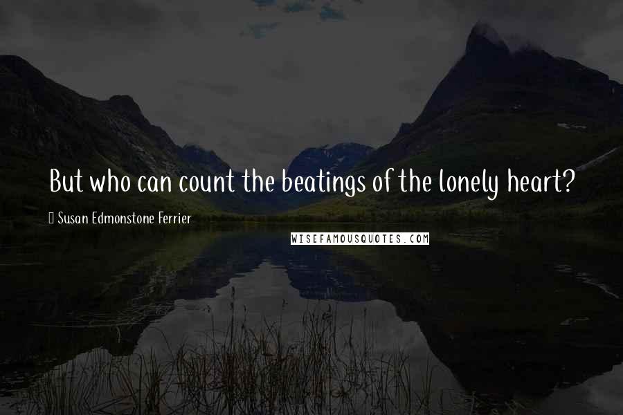 Susan Edmonstone Ferrier quotes: But who can count the beatings of the lonely heart?