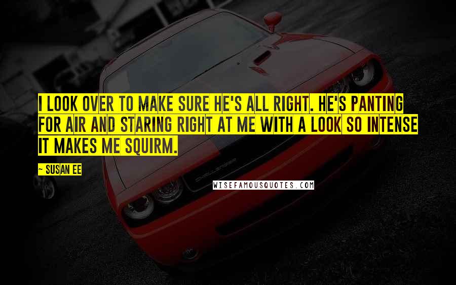 Susan Ee quotes: I look over to make sure he's all right. He's panting for air and staring right at me with a look so intense it makes me squirm.
