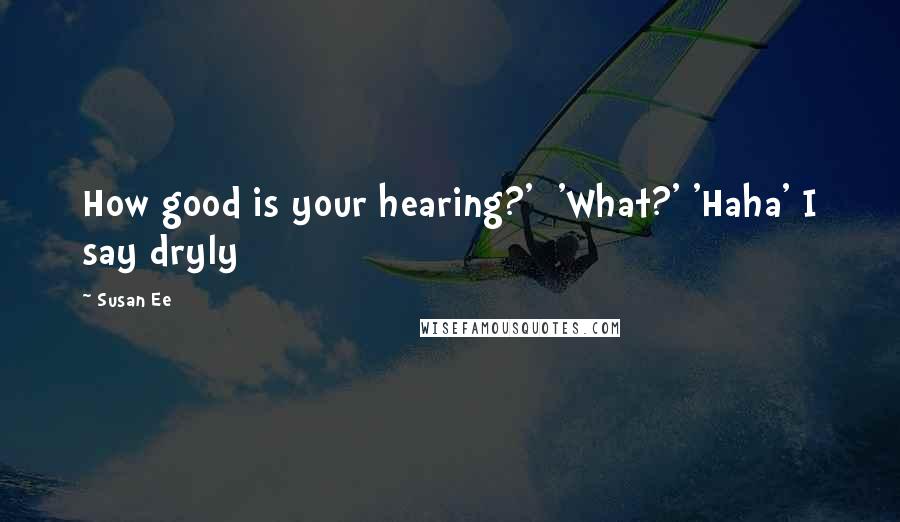 Susan Ee quotes: How good is your hearing?' 'What?' 'Haha' I say dryly