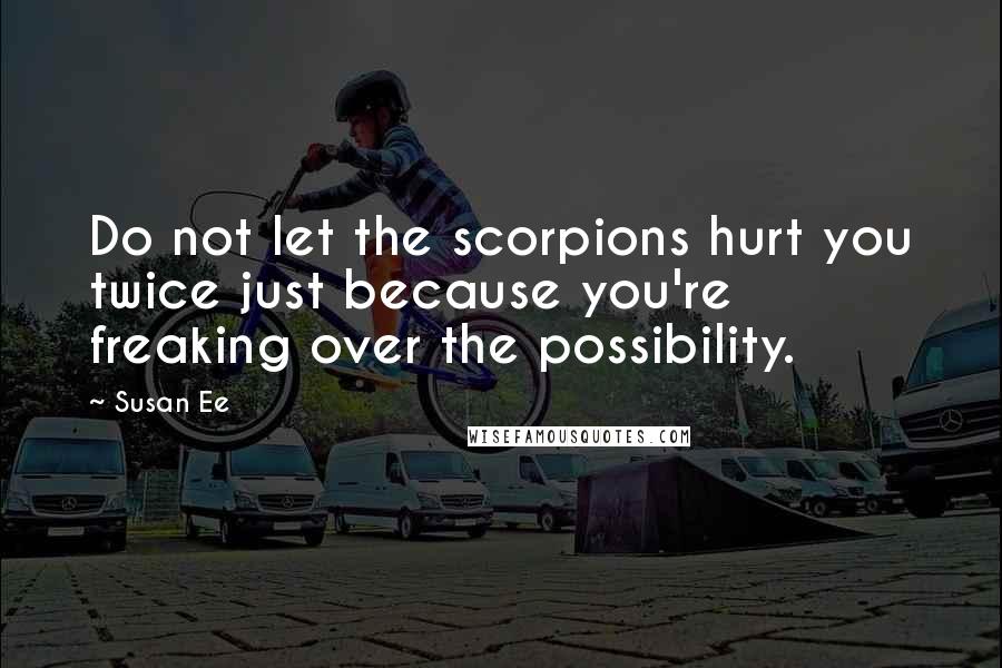 Susan Ee quotes: Do not let the scorpions hurt you twice just because you're freaking over the possibility.