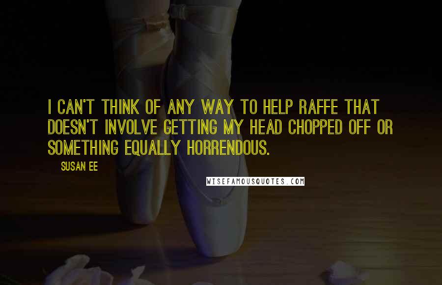 Susan Ee quotes: I can't think of any way to help Raffe that doesn't involve getting my head chopped off or something equally horrendous. Susan Ee quotes: I can't think of any way to help Raffe that doesn't involve getting my head chopped off or something equally horrendous.