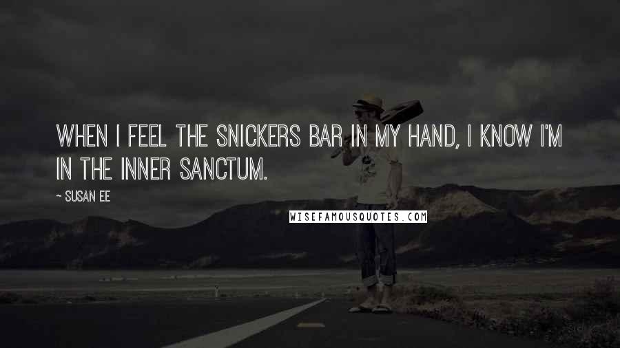 Susan Ee quotes: When I feel the Snickers bar in my hand, I know I'm in the inner sanctum.