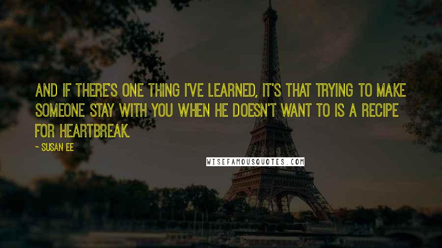 Susan Ee quotes: And if there's one thing I've learned, it's that trying to make someone stay with you when he doesn't want to is a recipe for heartbreak.