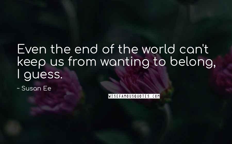 Susan Ee quotes: Even the end of the world can't keep us from wanting to belong, I guess.