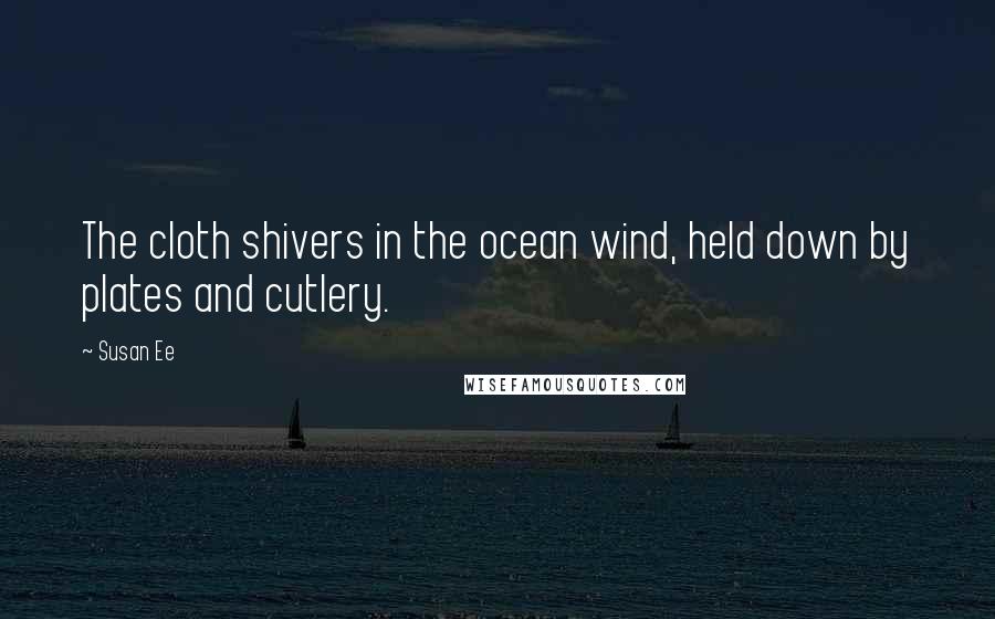 Susan Ee quotes: The cloth shivers in the ocean wind, held down by plates and cutlery.