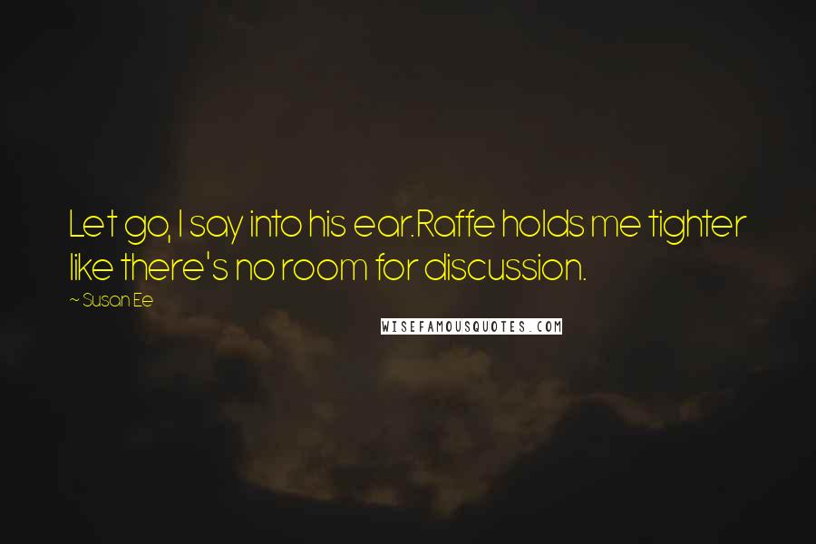 Susan Ee quotes: Let go, I say into his ear.Raffe holds me tighter like there's no room for discussion.