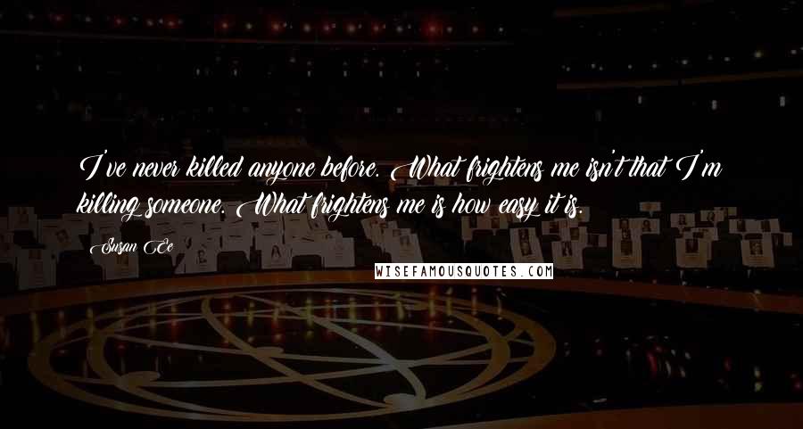 Susan Ee quotes: I've never killed anyone before. What frightens me isn't that I'm killing someone. What frightens me is how easy it is.