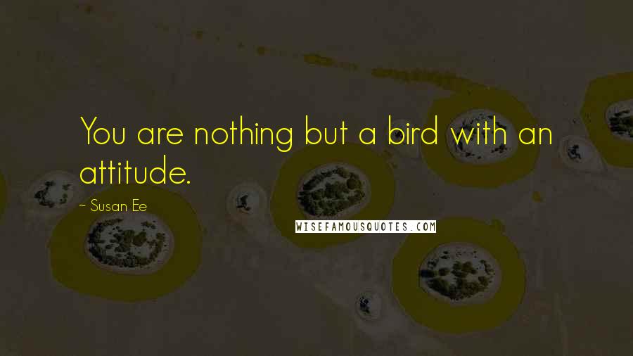 Susan Ee quotes: You are nothing but a bird with an attitude.