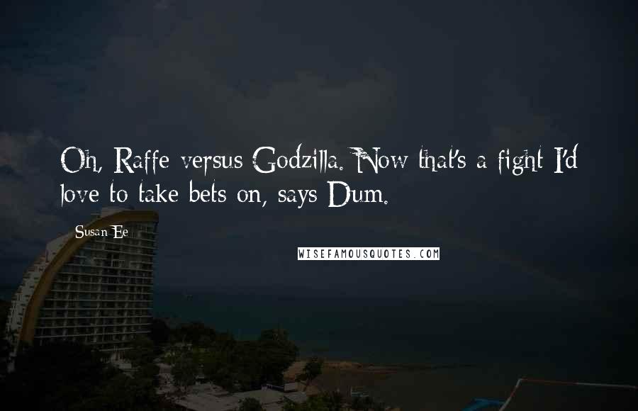Susan Ee quotes: Oh, Raffe versus Godzilla. Now that's a fight I'd love to take bets on, says Dum.