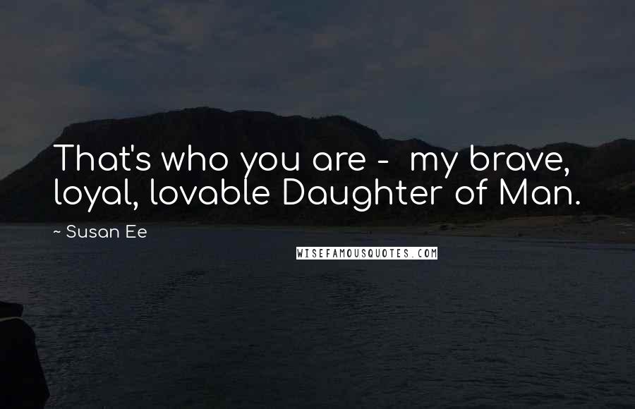 Susan Ee quotes: That's who you are - my brave, loyal, lovable Daughter of Man.