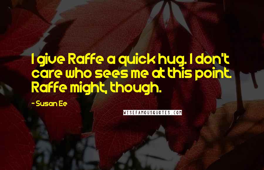 Susan Ee quotes: I give Raffe a quick hug. I don't care who sees me at this point. Raffe might, though.