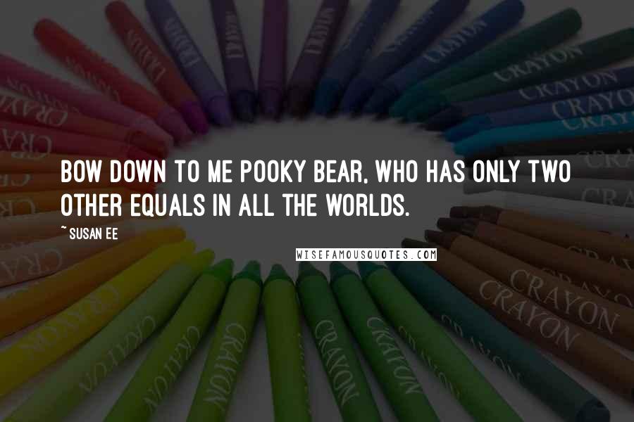 Susan Ee quotes: Bow down to me Pooky Bear, who has only two other equals in all the worlds.