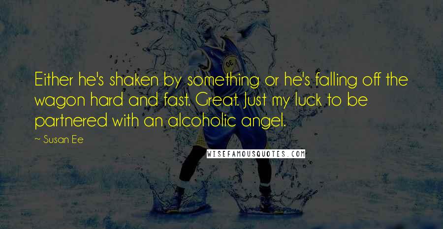 Susan Ee quotes: Either he's shaken by something or he's falling off the wagon hard and fast. Great. Just my luck to be partnered with an alcoholic angel.