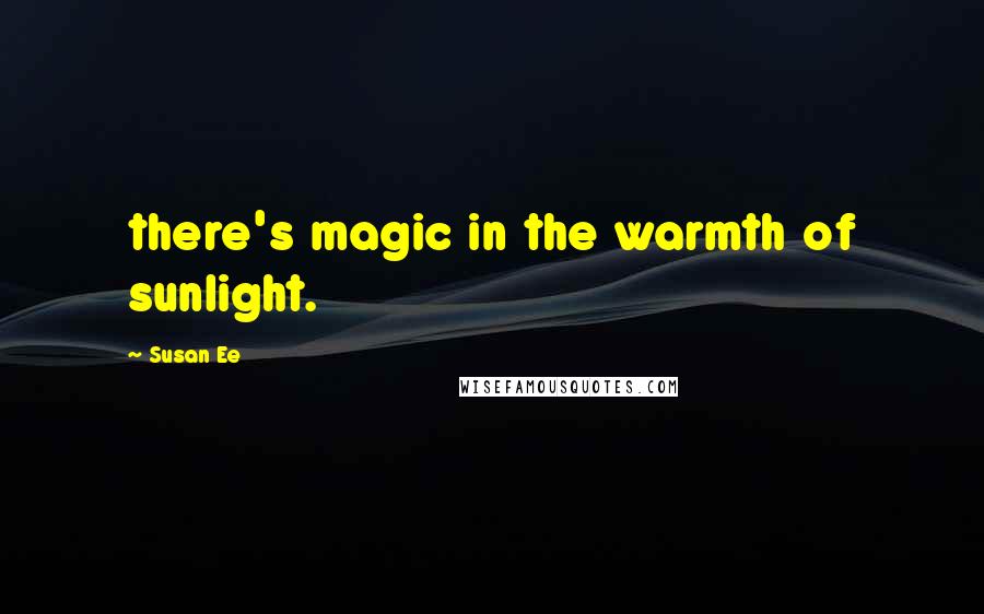 Susan Ee quotes: there's magic in the warmth of sunlight.