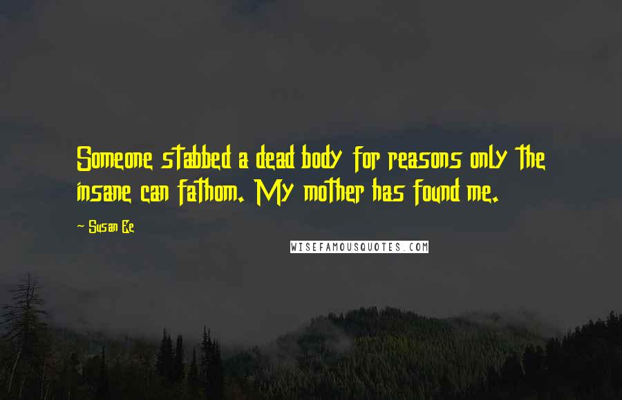 Susan Ee quotes: Someone stabbed a dead body for reasons only the insane can fathom. My mother has found me.