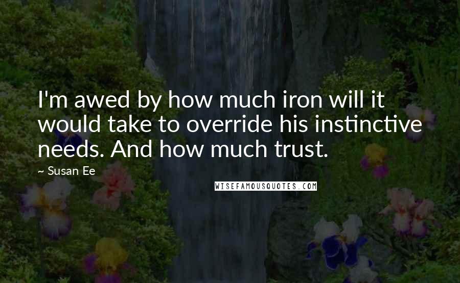 Susan Ee quotes: I'm awed by how much iron will it would take to override his instinctive needs. And how much trust.