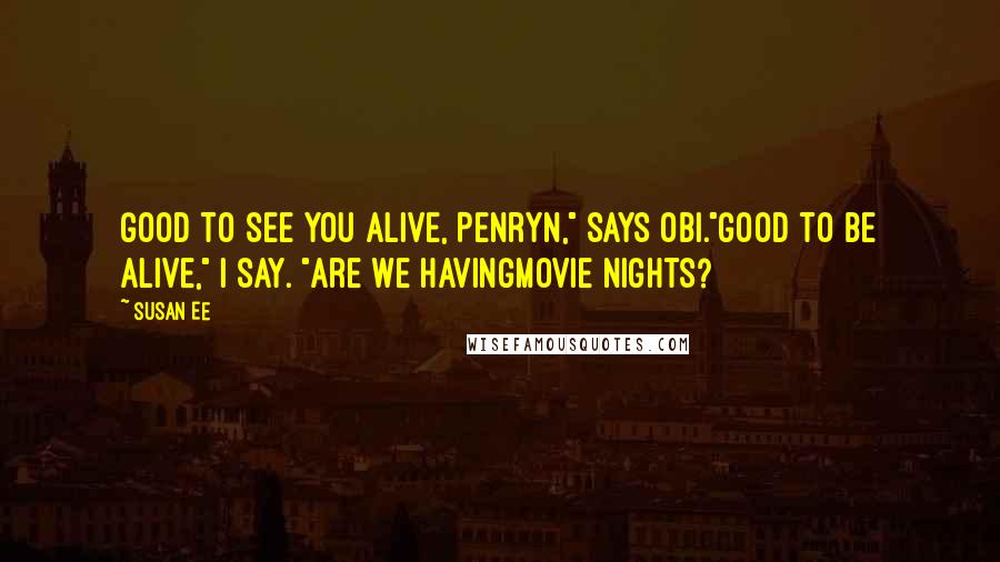 Susan Ee quotes: Good to see you alive, Penryn," says Obi."Good to be alive," I say. "Are we havingmovie nights?