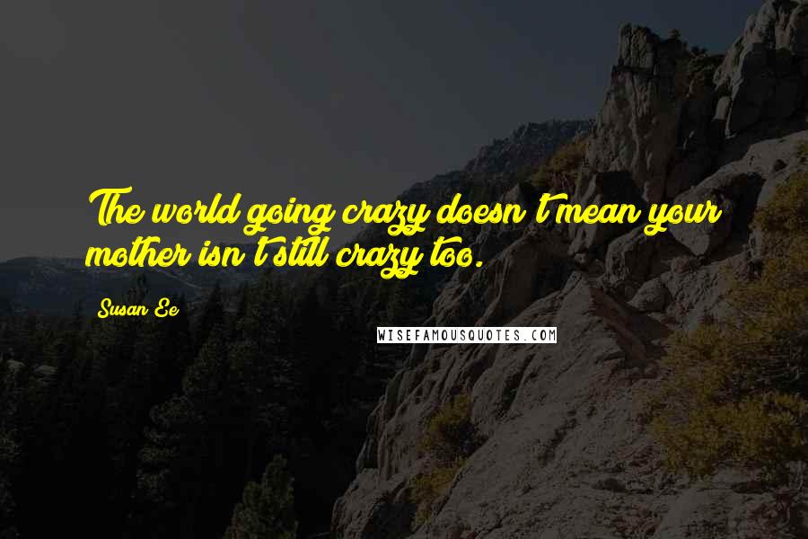 Susan Ee quotes: The world going crazy doesn't mean your mother isn't still crazy too.
