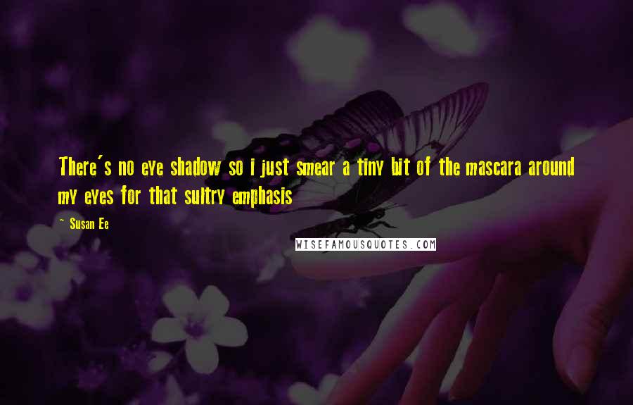 Susan Ee quotes: There's no eye shadow so i just smear a tiny bit of the mascara around my eyes for that sultry emphasis Susan Ee quotes: There's no eye shadow so i just smear a tiny bit of the mascara around my eyes for that sultry emphasis