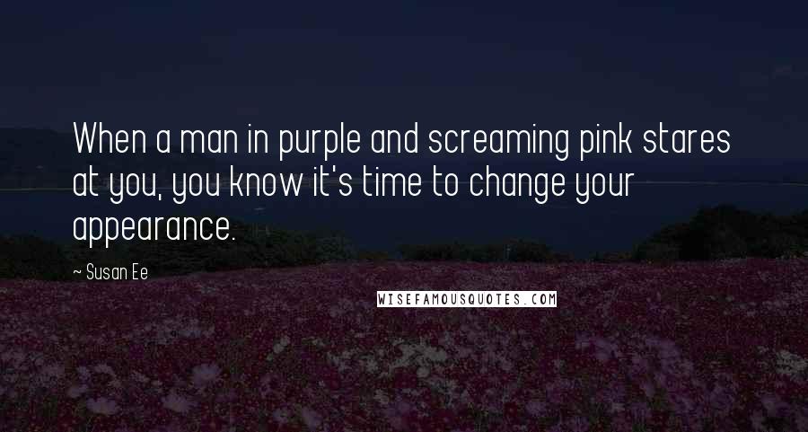 Susan Ee quotes: When a man in purple and screaming pink stares at you, you know it's time to change your appearance. Susan Ee quotes: When a man in purple and screaming pink stares at you, you know it's time to change your appearance.