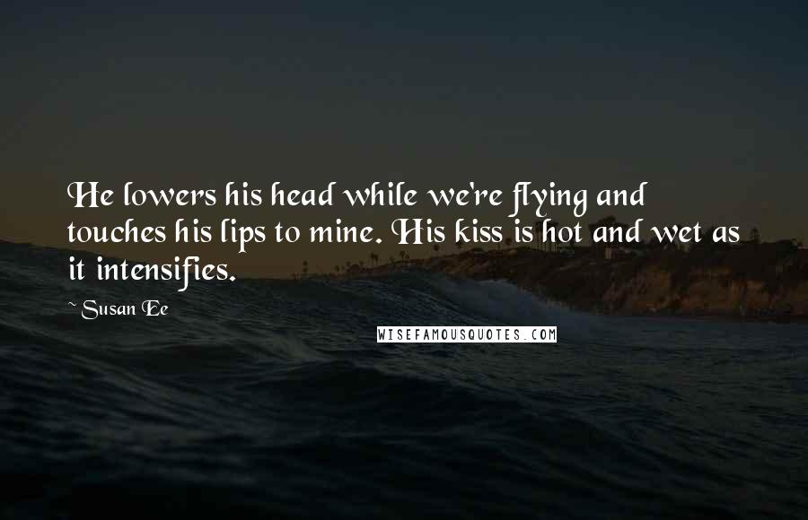 Susan Ee quotes: He lowers his head while we're flying and touches his lips to mine. His kiss is hot and wet as it intensifies.