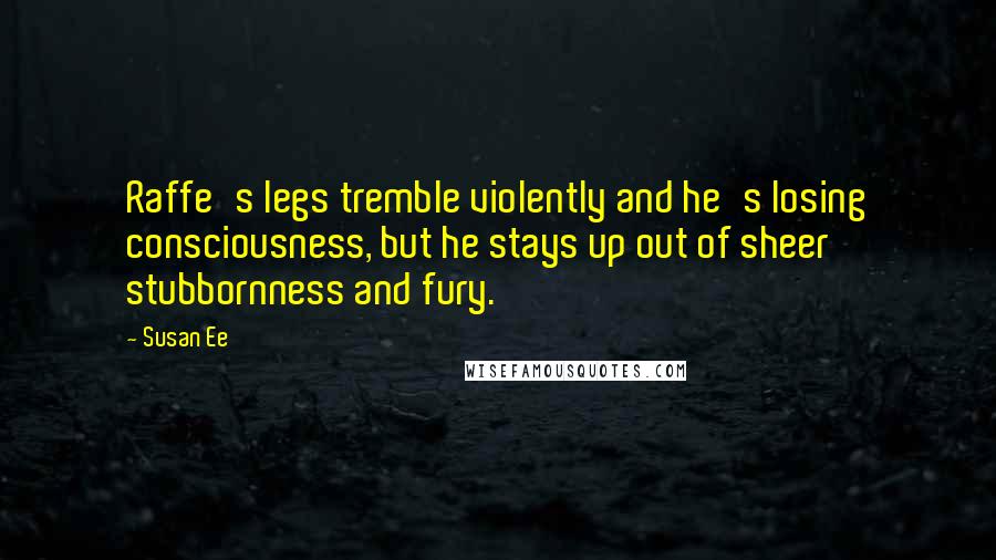 Susan Ee quotes: Raffe's legs tremble violently and he's losing consciousness, but he stays up out of sheer stubbornness and fury. Susan Ee quotes: Raffe's legs tremble violently and he's losing consciousness, but he stays up out of sheer stubbornness and fury.