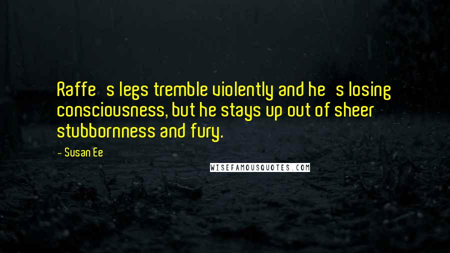 Susan Ee quotes: Raffe's legs tremble violently and he's losing consciousness, but he stays up out of sheer stubbornness and fury.