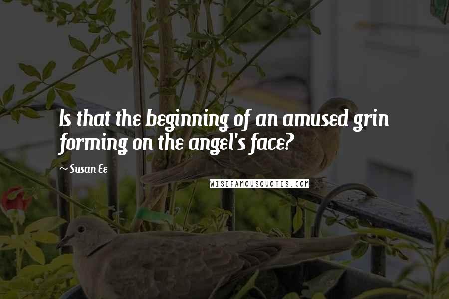 Susan Ee quotes: Is that the beginning of an amused grin forming on the angel's face?