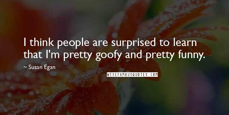 Susan Egan quotes: I think people are surprised to learn that I'm pretty goofy and pretty funny.